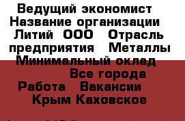 Ведущий экономист › Название организации ­ Литий, ООО › Отрасль предприятия ­ Металлы › Минимальный оклад ­ 24 000 - Все города Работа » Вакансии   . Крым,Каховское